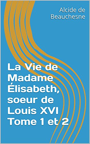 La Vie De Madame Élisabeth, Soeur De Louis XVI, Volume 2